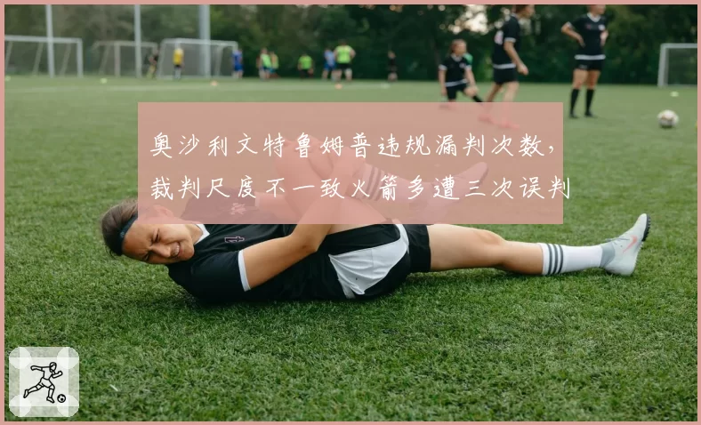 奥沙利文特鲁姆普违规漏判次数，裁判尺度不一致火箭多遭三次误判