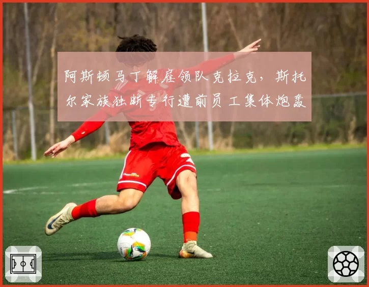 阿斯顿马丁解雇领队克拉克，斯托尔家族独断专行遭前员工集体炮轰