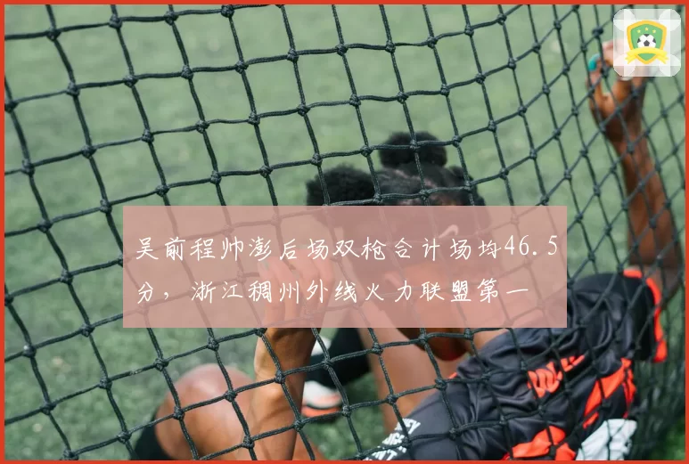 吴前程帅澎后场双枪合计场均46.5分，浙江稠州外线火力联盟第一