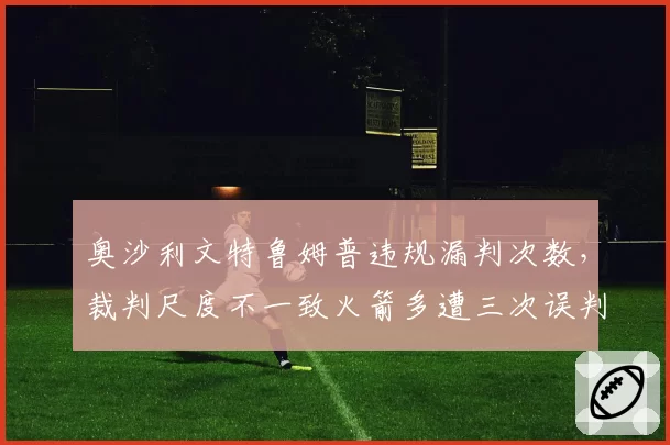 奥沙利文特鲁姆普违规漏判次数，裁判尺度不一致火箭多遭三次误判