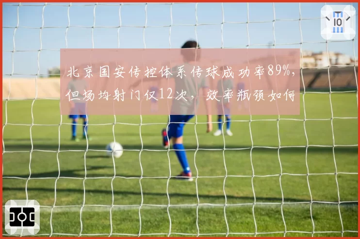 北京国安传控体系传球成功率89%,但场均射门仅12次,效率瓶颈如何突破?