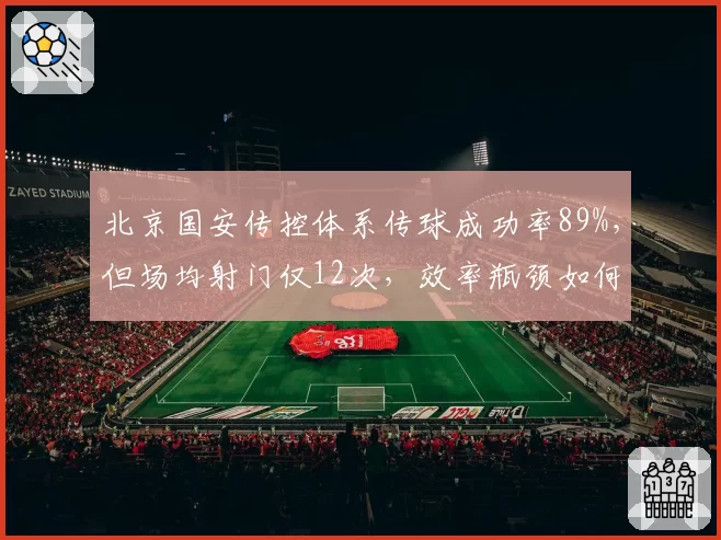 北京国安传控体系传球成功率89%，但场均射门仅12次，效率瓶颈如何突破？