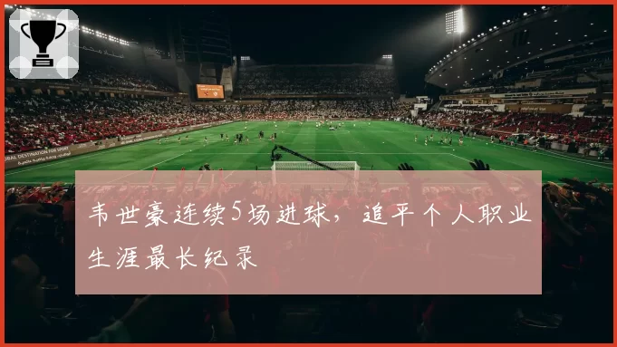 韦世豪连续5场进球,追平个人职业生涯最长纪录