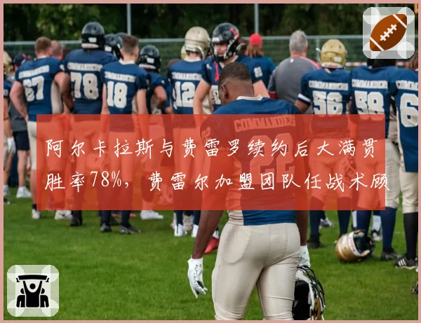 阿尔卡拉斯与费雷罗续约后大满贯胜率78%,费雷尔加盟团队任战术顾问引热议