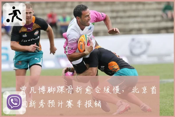 曾凡博脚踝骨折愈合缓慢,北京首钢新秀预计赛季报销