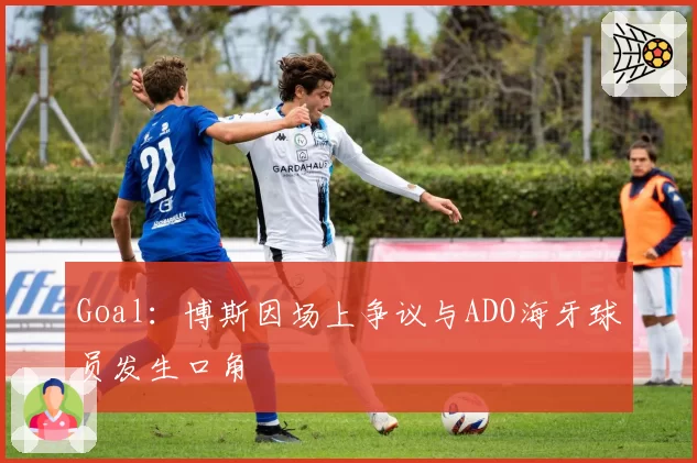 Goal：博斯因场上争议与ADO海牙球员发生口角