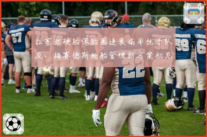 拉塞尔硬胎保胎圈速衰减率优于队友，梅赛德斯轮胎管理新方案初见成效