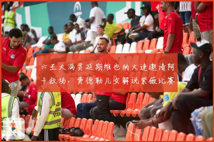 六王大满贯延期维也纳火速邀请阿卡救场,费德勒儿女解说紫薇比赛