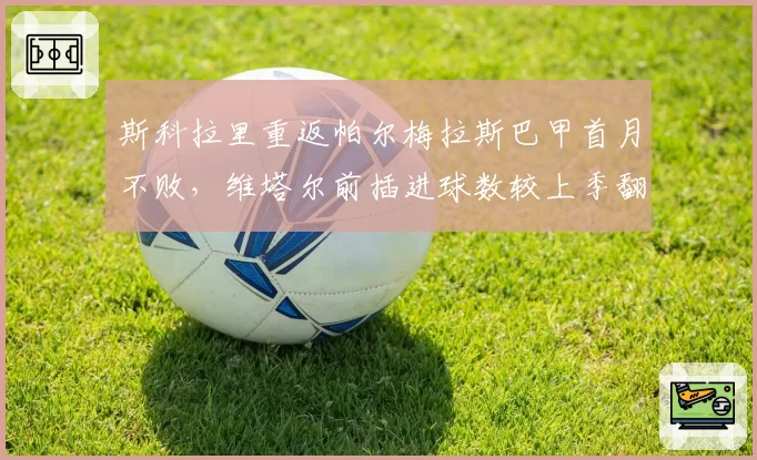 斯科拉里重返帕尔梅拉斯巴甲首月不败,维塔尔前插进球数较上季翻三倍