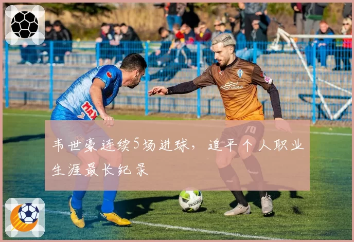 韦世豪连续5场进球，追平个人职业生涯最长纪录