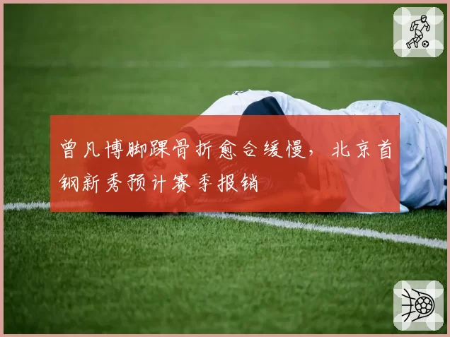 曾凡博脚踝骨折愈合缓慢，北京首钢新秀预计赛季报销
